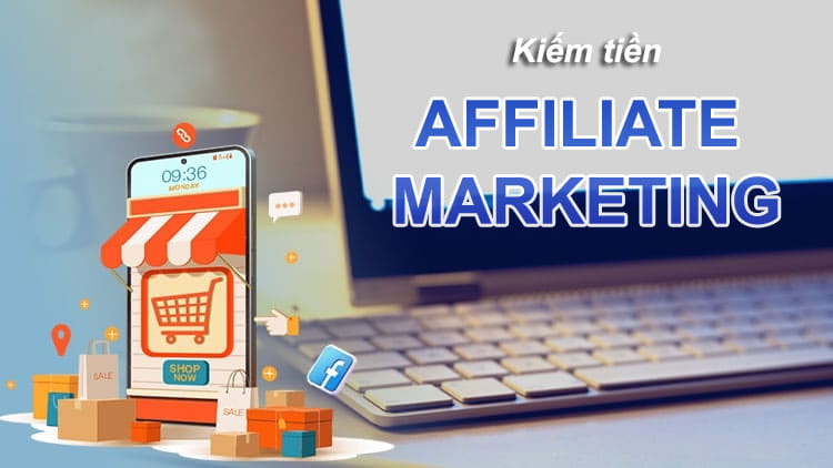 Kiếm tiền với Affiliate Marketing là gì? Bắt đầu ra sao?