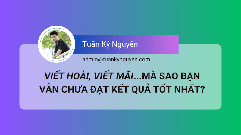 Tại sao viết hoài mà kỹ năng viết lách vẫn chưa tốt?